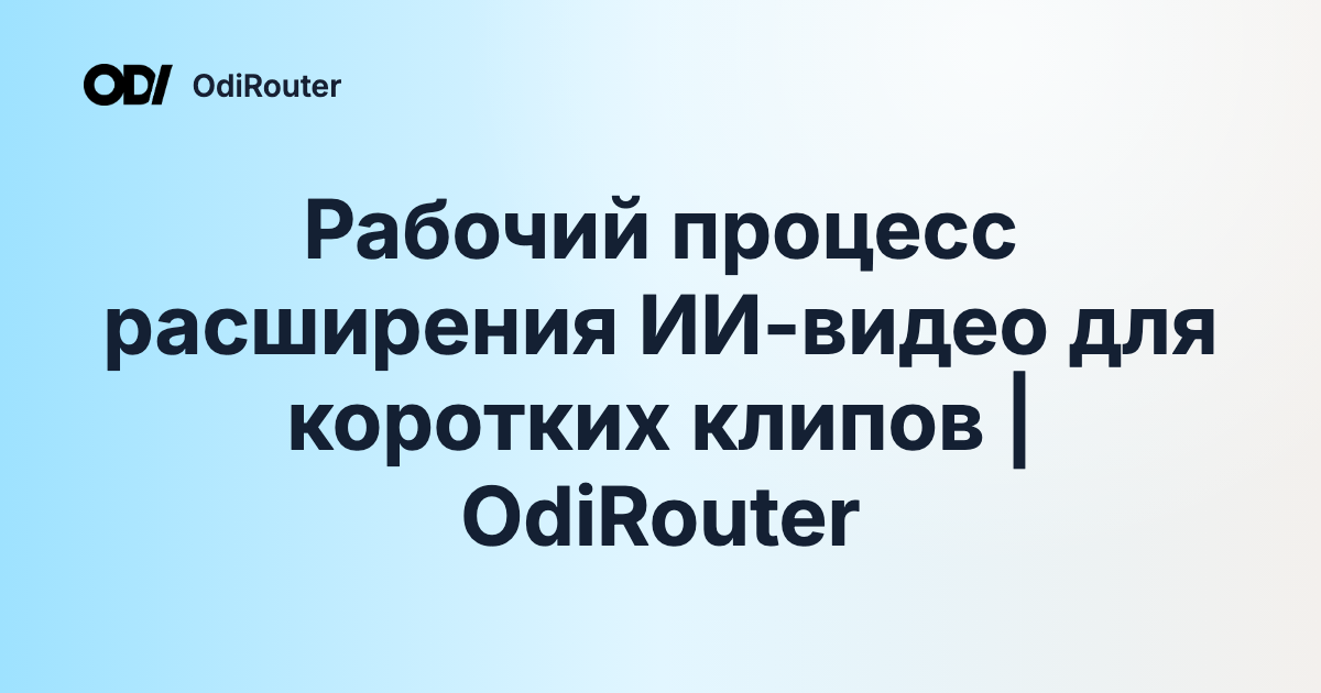 Рабочий процесс расширения ИИ-видео для коротких клипов | OdiRouter