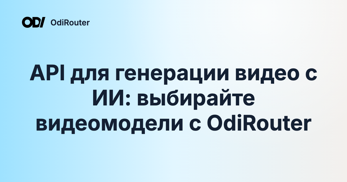 API для генерации видео с ИИ: выбирайте видеомодели с OdiRouter