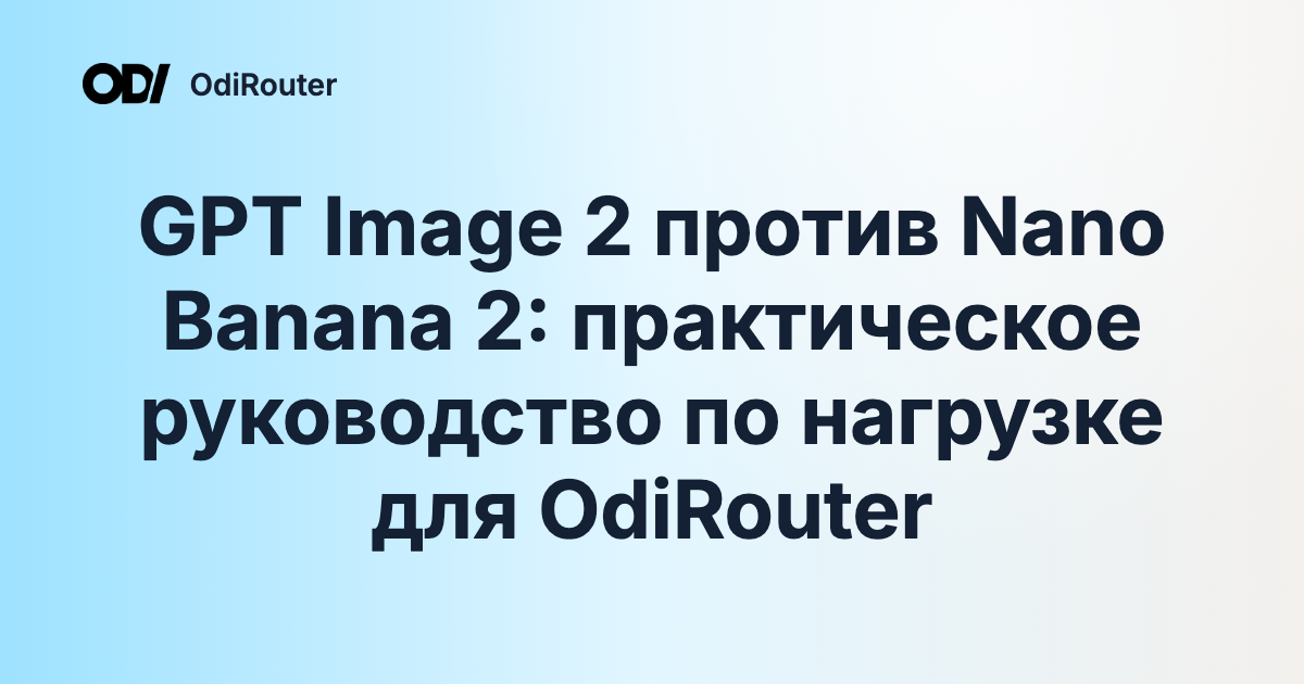 GPT Image 2 против Nano Banana 2: практическое руководство по нагрузке для OdiRouter