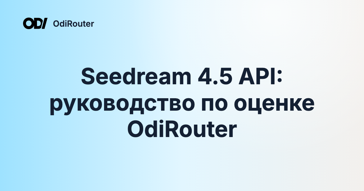 Seedream 4.5 API: руководство по оценке OdiRouter