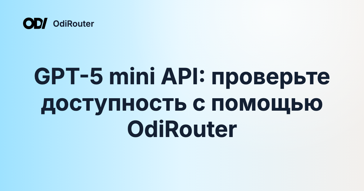 GPT-5 mini API: проверьте доступность с помощью OdiRouter