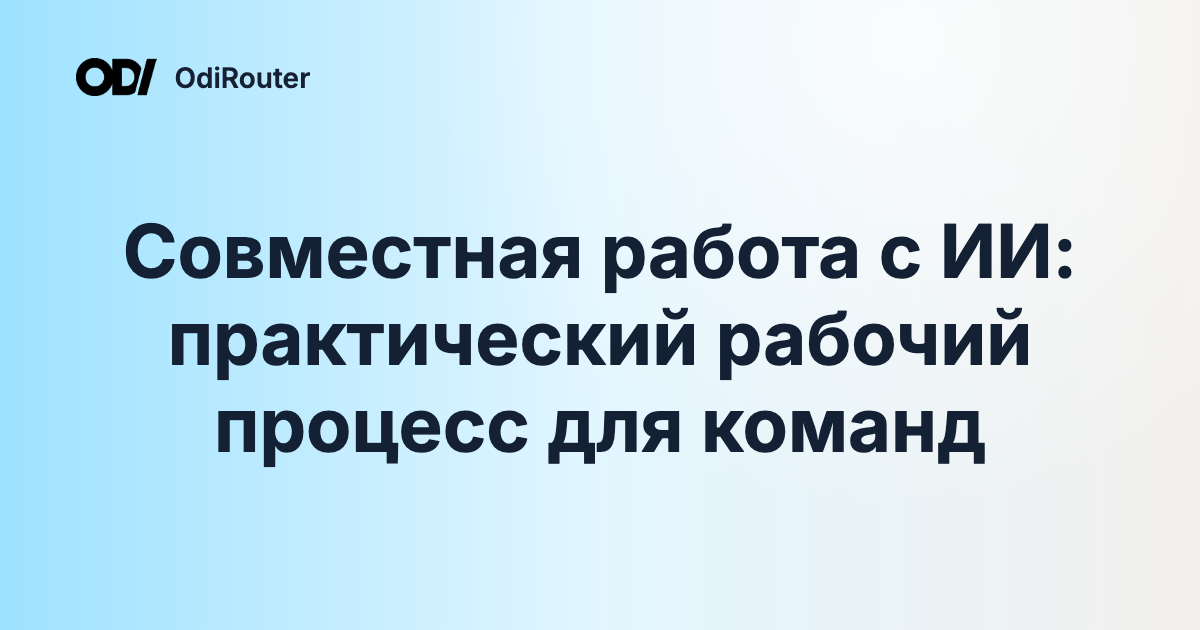 Совместная работа с ИИ: практический рабочий процесс для команд