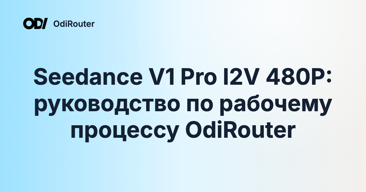 Seedance V1 Pro I2V 480P: руководство по рабочему процессу OdiRouter
