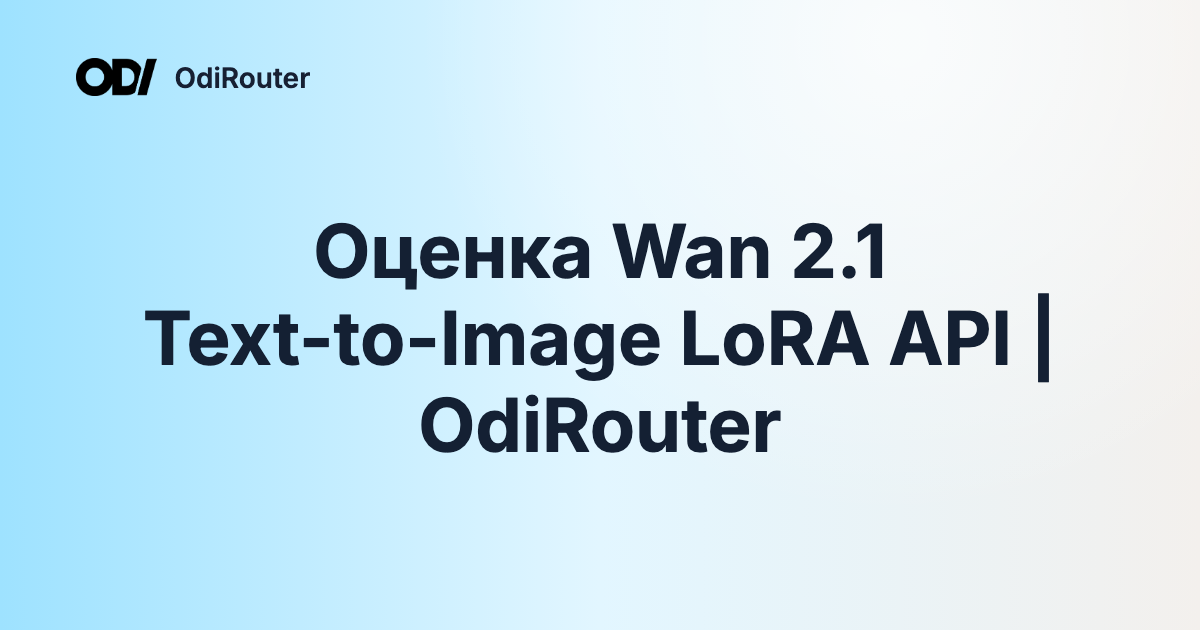 Оценка Wan 2.1 Text-to-Image LoRA API | OdiRouter