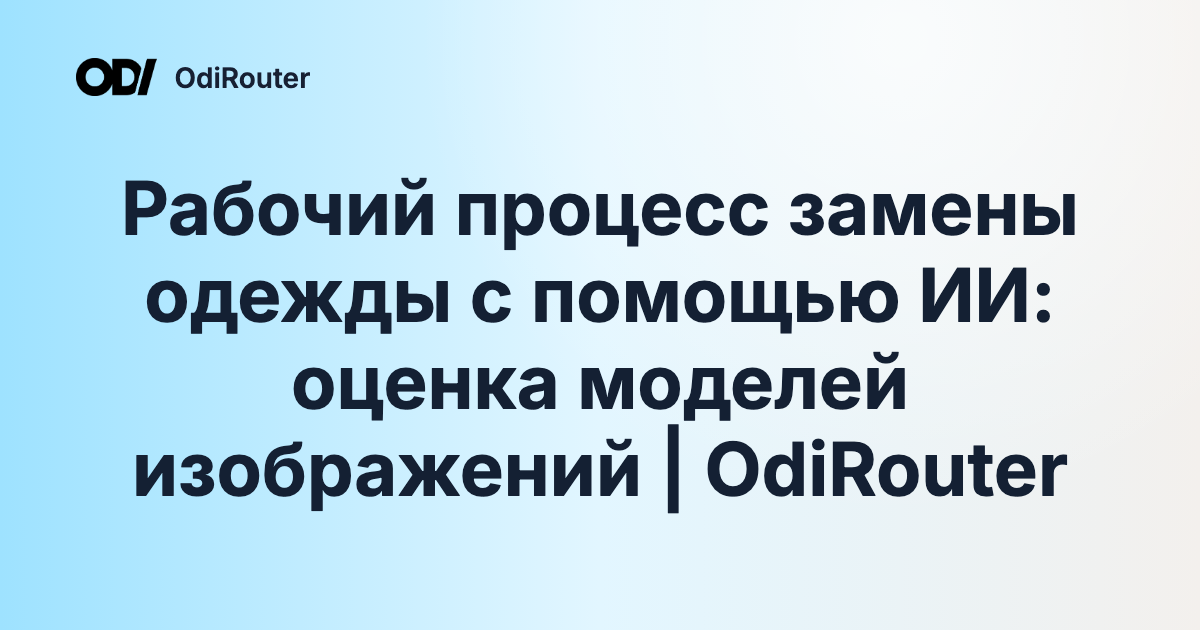 Рабочий процесс замены одежды с помощью ИИ: оценка моделей изображений | OdiRouter
