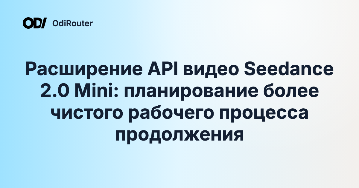 Расширение API видео Seedance 2.0 Mini: планирование более чистого рабочего процесса продолжения
