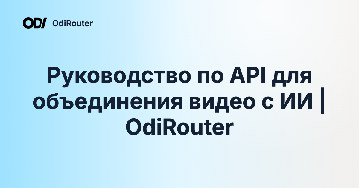 Руководство по API для объединения видео с ИИ | OdiRouter