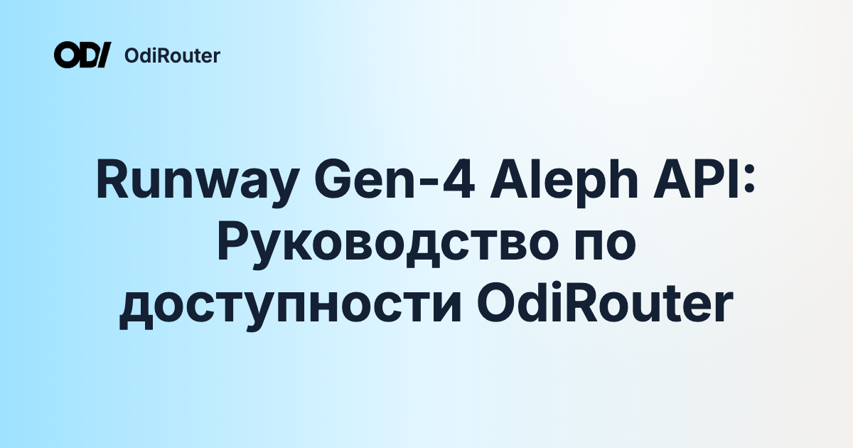 Runway Gen-4 Aleph API: Руководство по доступности OdiRouter