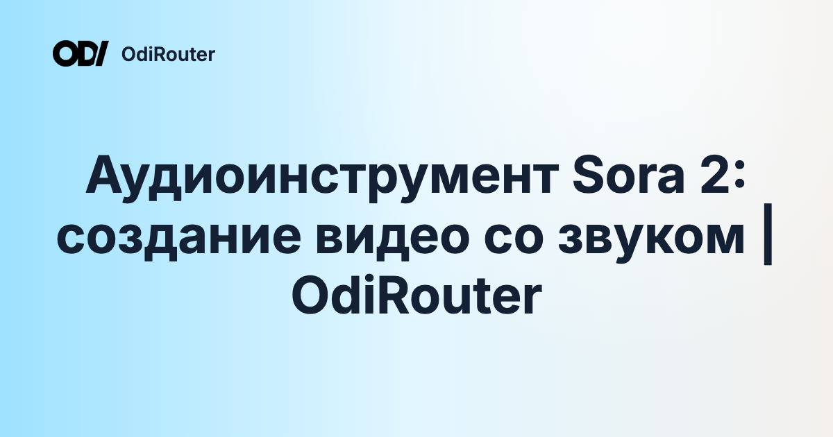 Аудиоинструмент Sora 2: создание видео со звуком | OdiRouter