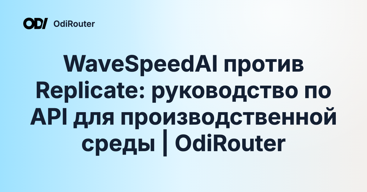 WaveSpeedAI против Replicate: руководство по API для производственной среды | OdiRouter