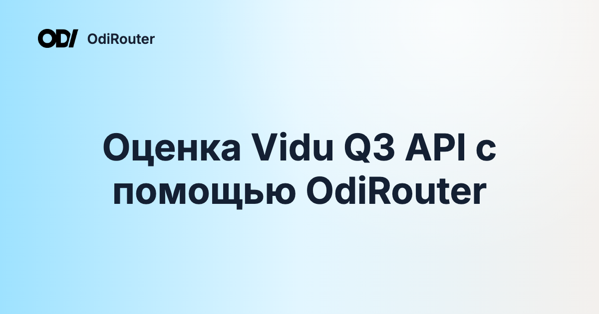 Оценка Vidu Q3 API с помощью OdiRouter
