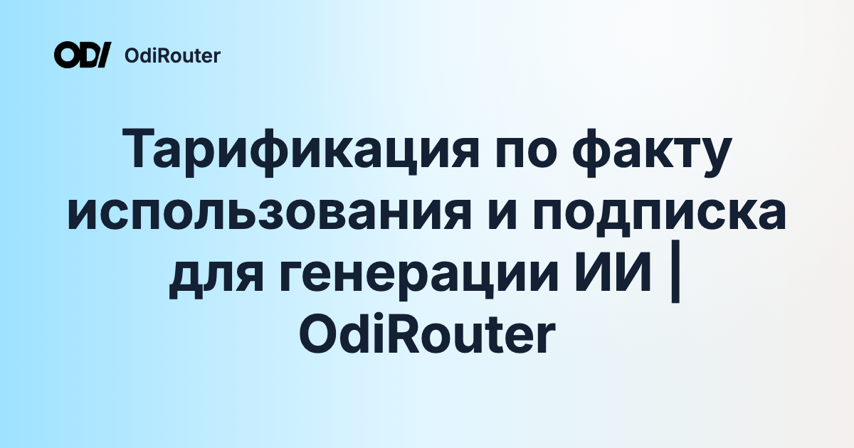 Тарификация по факту использования и подписка для генерации ИИ | OdiRouter