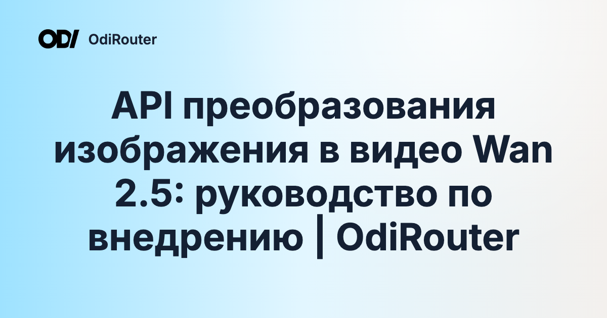 API преобразования изображения в видео Wan 2.5: руководство по внедрению | OdiRouter