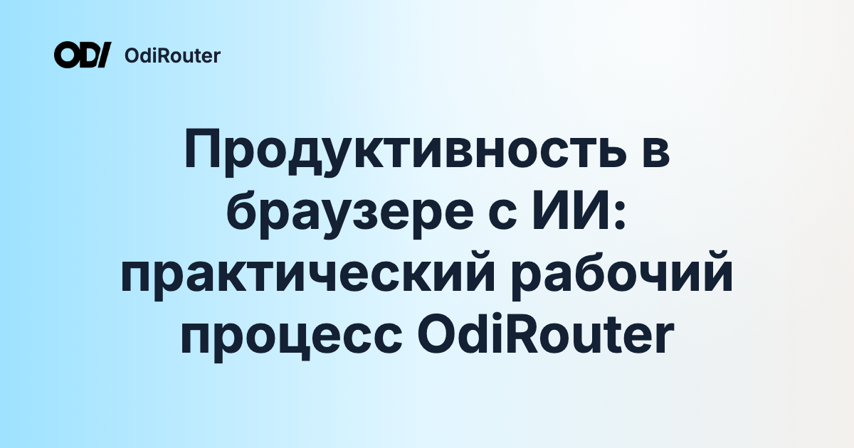 Продуктивность в браузере с ИИ: практический рабочий процесс OdiRouter