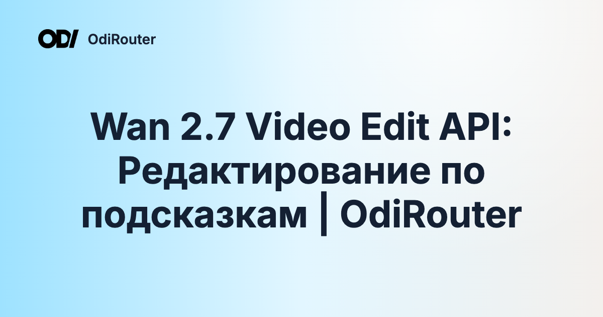 Wan 2.7 Video Edit API: Редактирование по подсказкам | OdiRouter