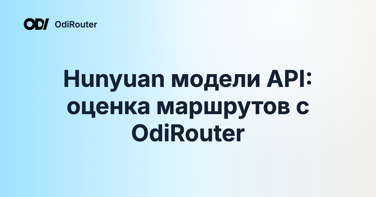Hunyuan модели API: оценка маршрутов с OdiRouter