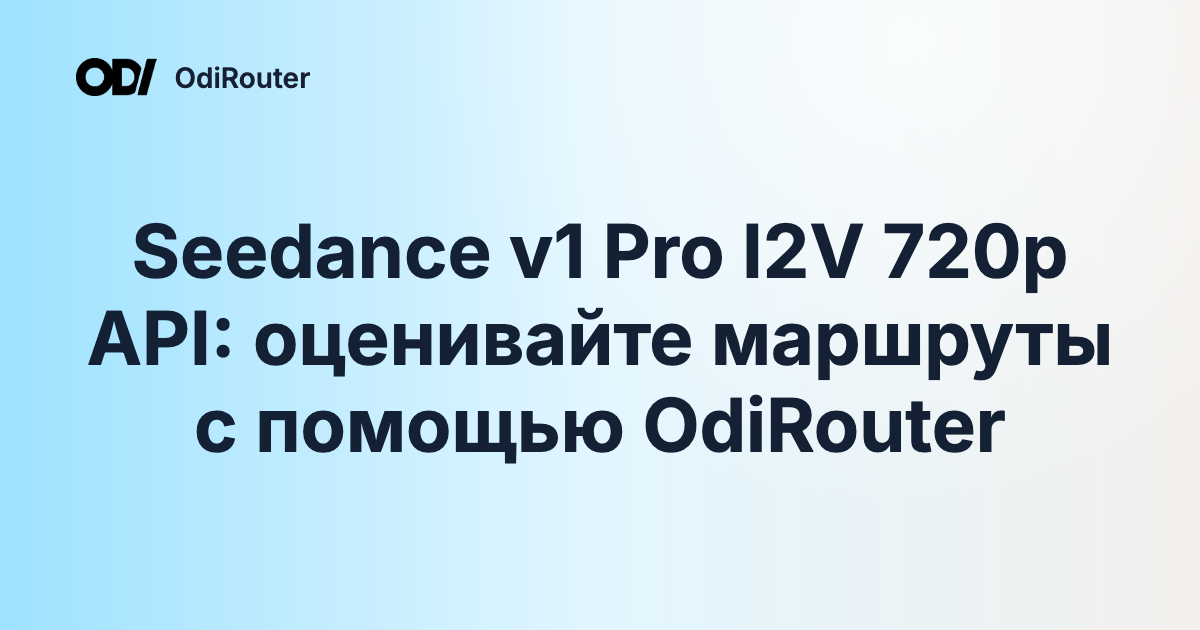 Seedance v1 Pro I2V 720p API: оценивайте маршруты с помощью OdiRouter