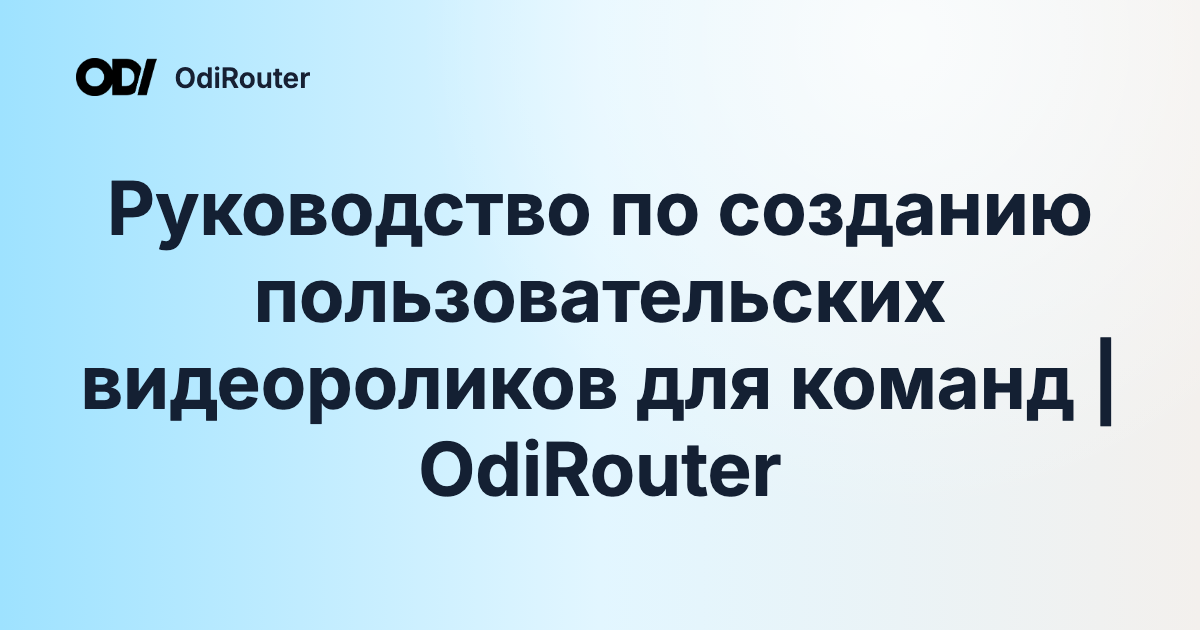 Руководство по созданию пользовательских видеороликов для команд | OdiRouter