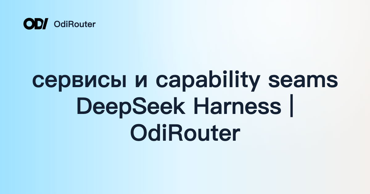 сервисы и capability seams DeepSeek Harness | OdiRouter