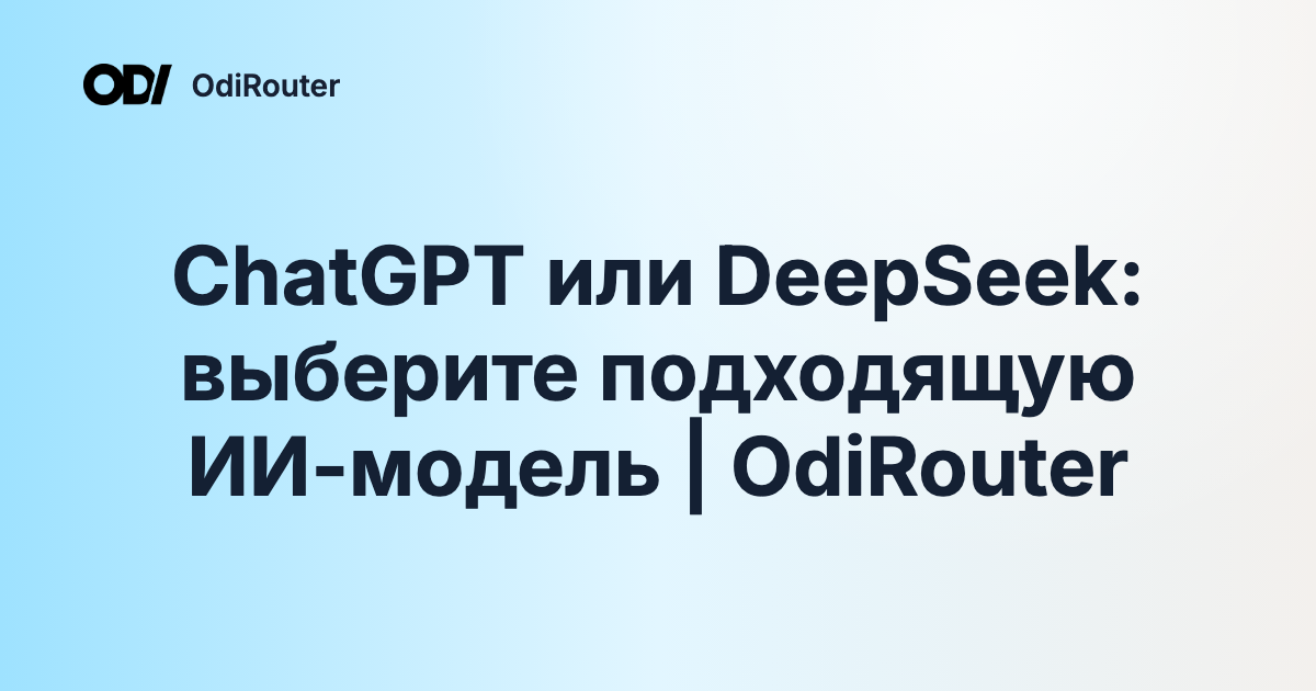 ChatGPT или DeepSeek: выберите подходящую ИИ-модель | OdiRouter