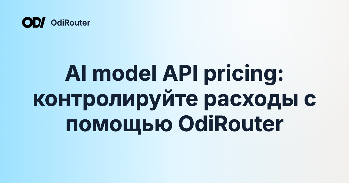AI model API pricing: контролируйте расходы с помощью OdiRouter