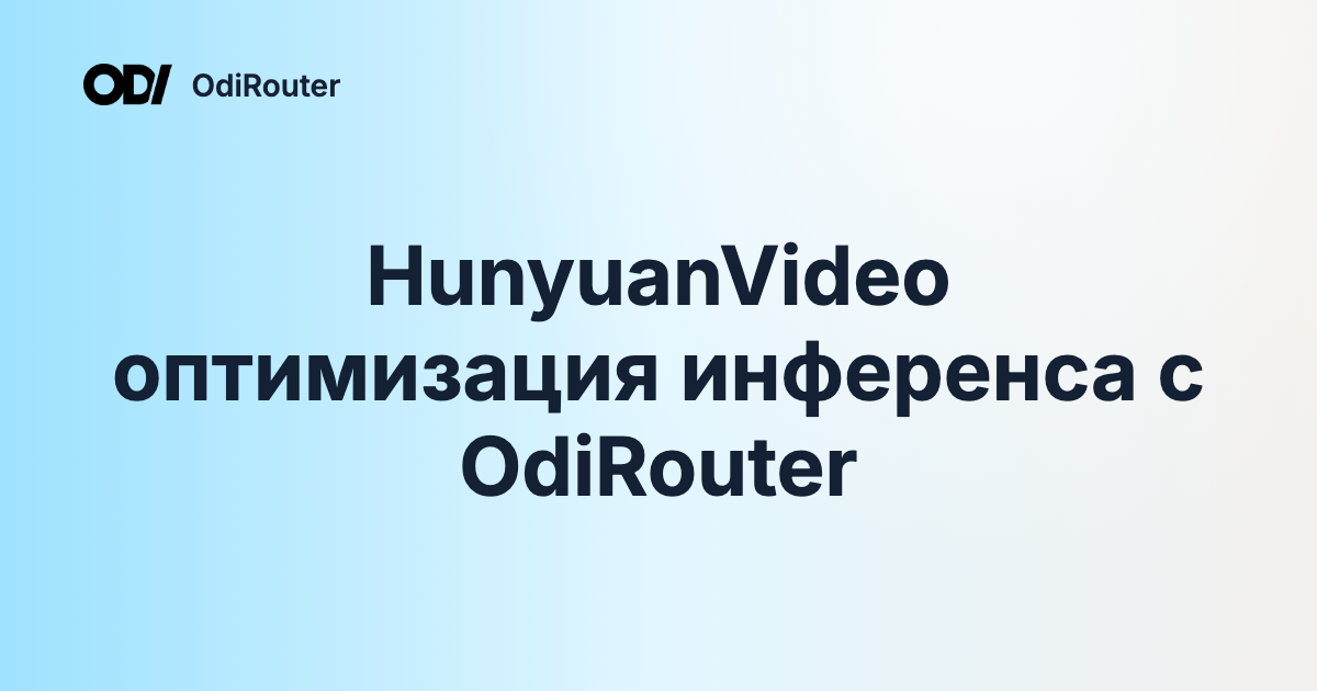HunyuanVideo оптимизация инференса с OdiRouter