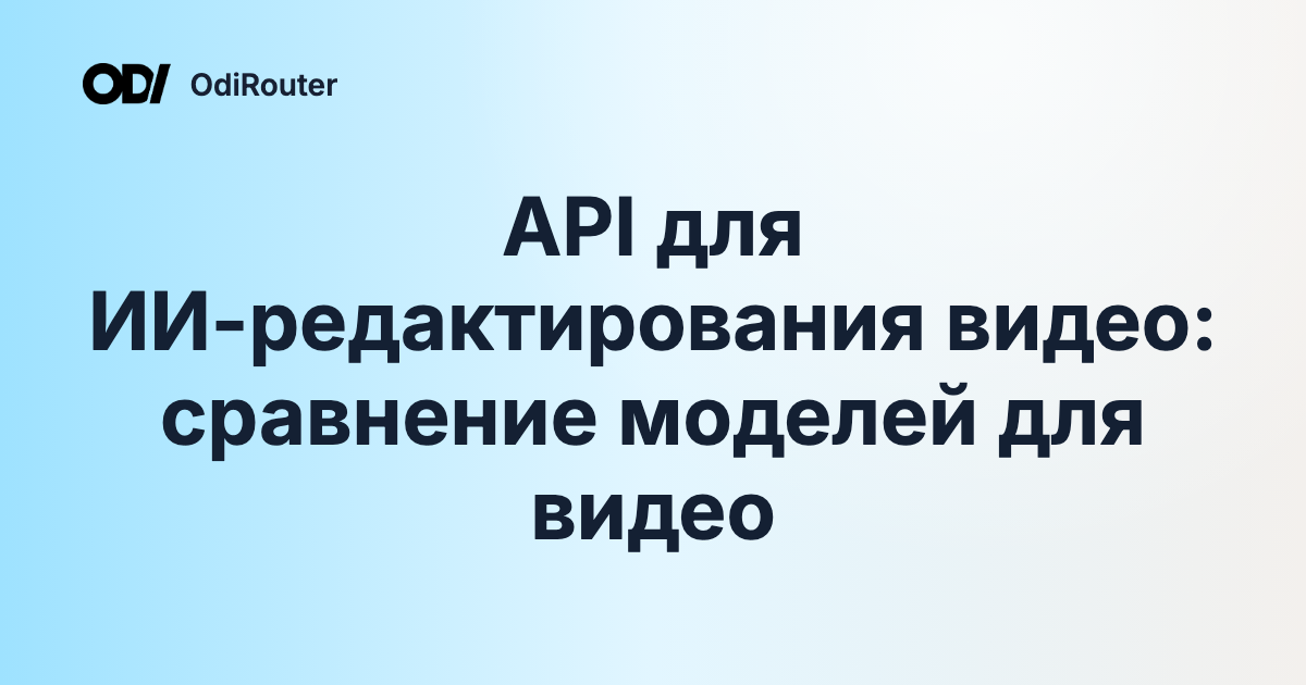API для ИИ-редактирования видео: сравнение моделей для видео