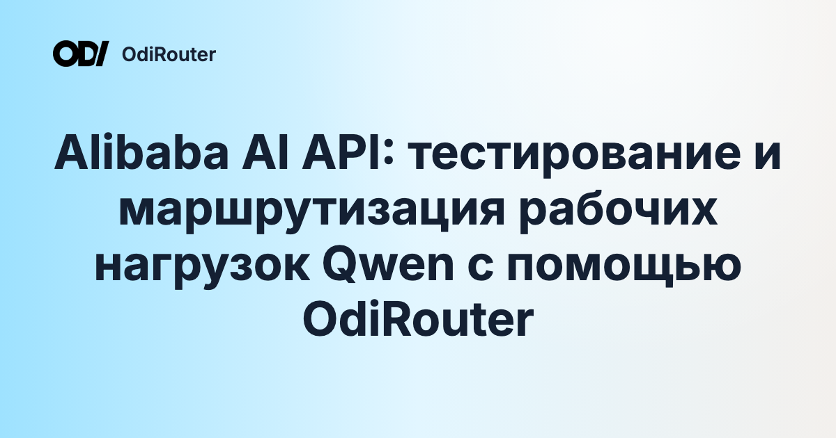 Alibaba AI API: тестирование и маршрутизация рабочих нагрузок Qwen с помощью OdiRouter