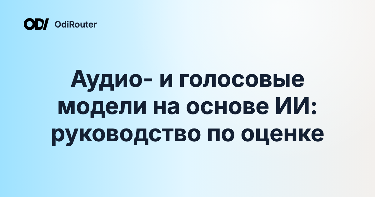Аудио- и голосовые модели на основе ИИ: руководство по оценке