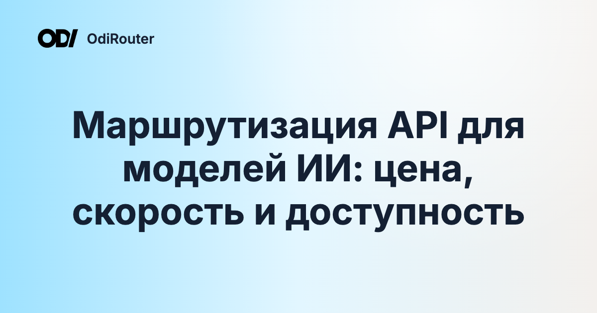 Маршрутизация API для моделей ИИ: цена, скорость и доступность