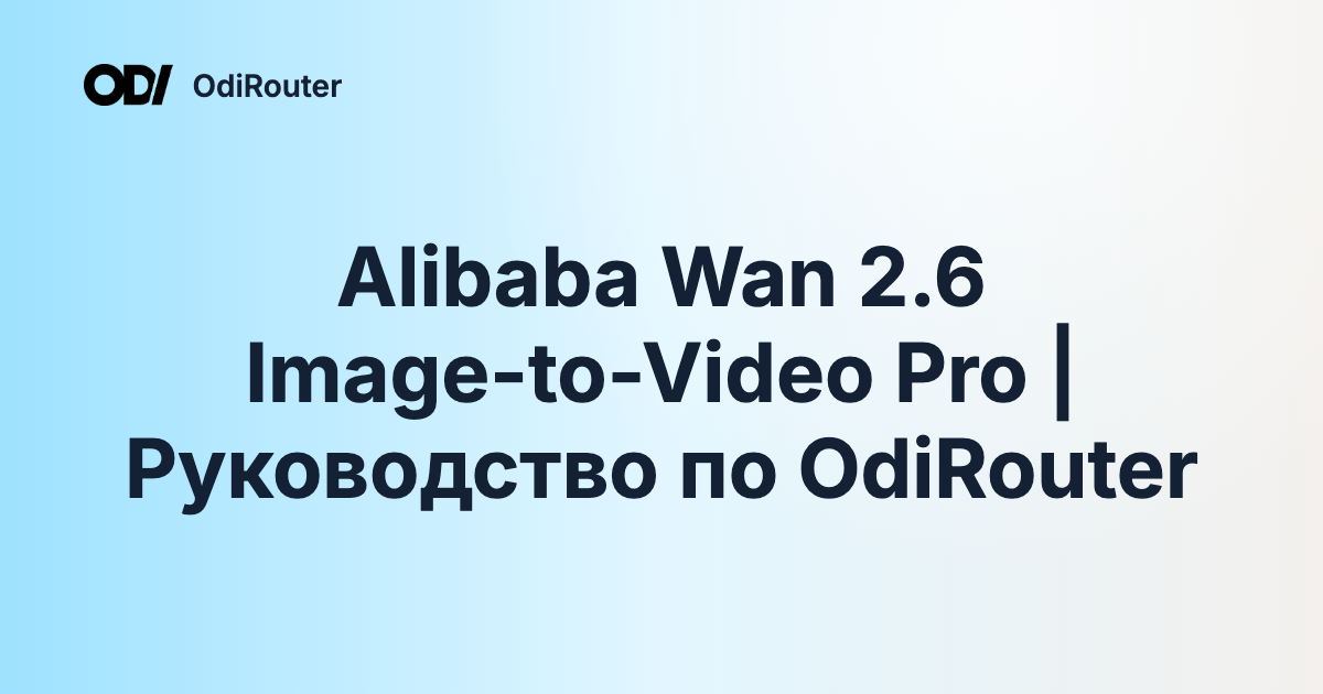 Alibaba Wan 2.6 Image-to-Video Pro | Руководство по OdiRouter