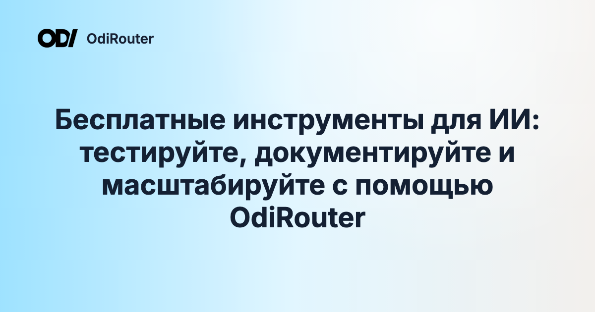 Бесплатные инструменты для ИИ: тестируйте, документируйте и масштабируйте с помощью OdiRouter