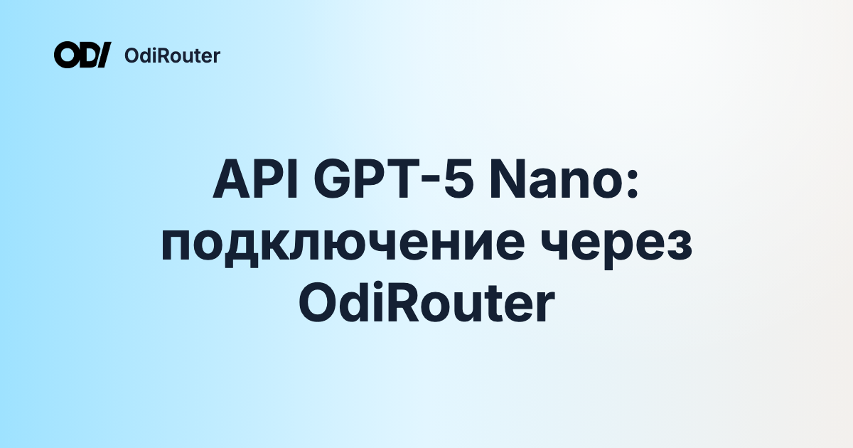 API GPT-5 Nano: подключение через OdiRouter
