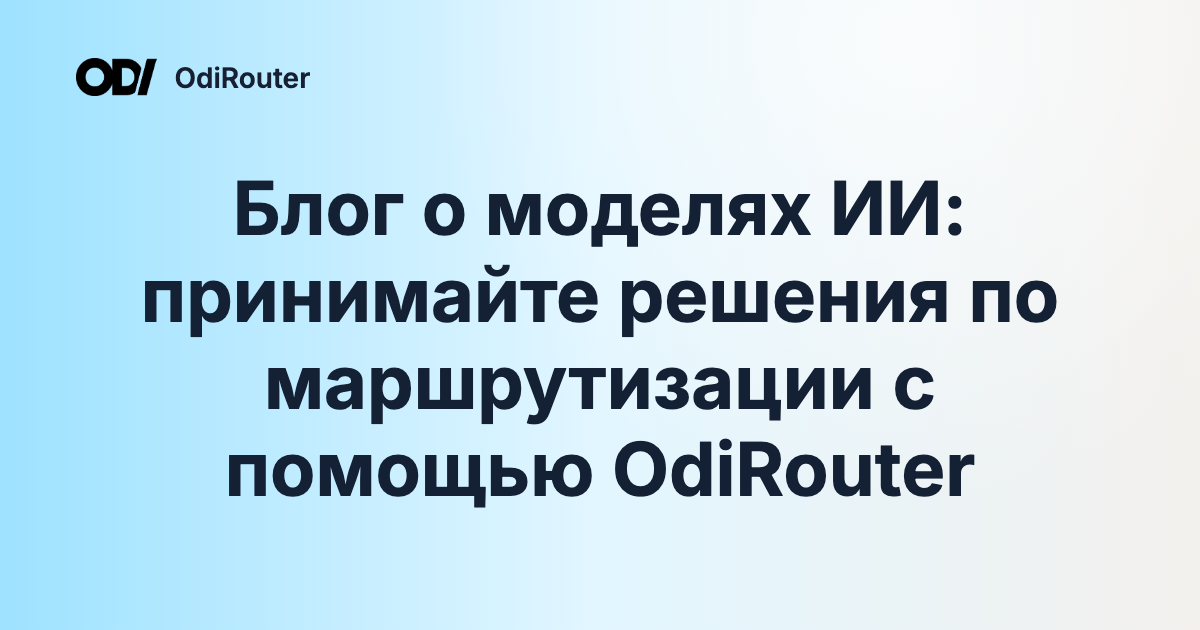 Блог о моделях ИИ: принимайте решения по маршрутизации с помощью OdiRouter