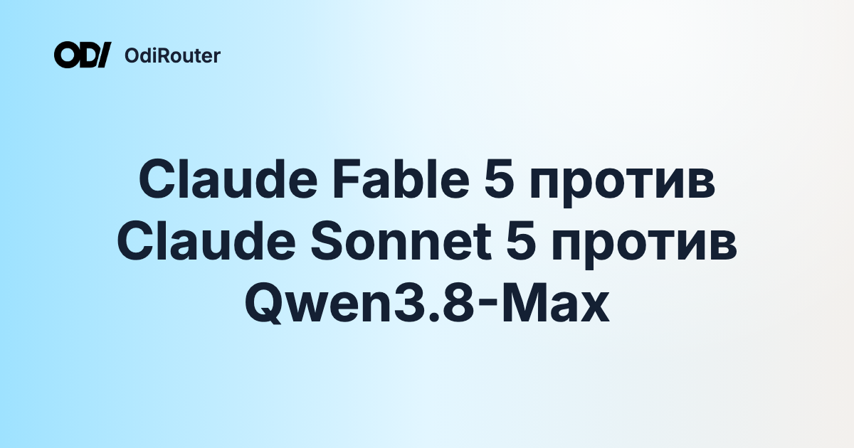 Claude Fable 5 против Claude Sonnet 5 против Qwen3.8-Max