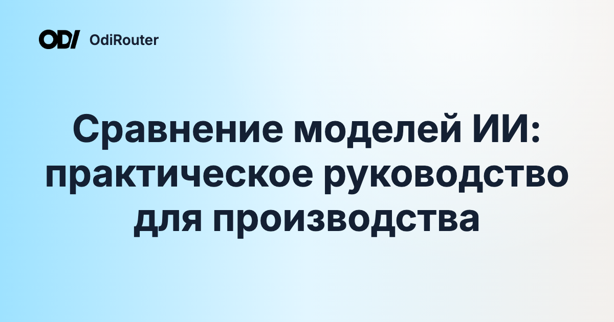 Сравнение моделей ИИ: практическое руководство для производства