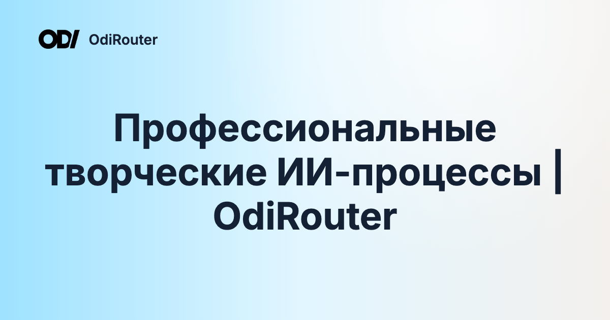 Профессиональные творческие ИИ-процессы | OdiRouter