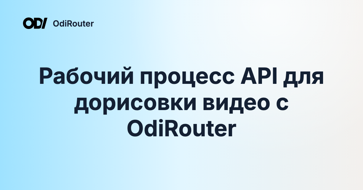 Рабочий процесс API для дорисовки видео с OdiRouter