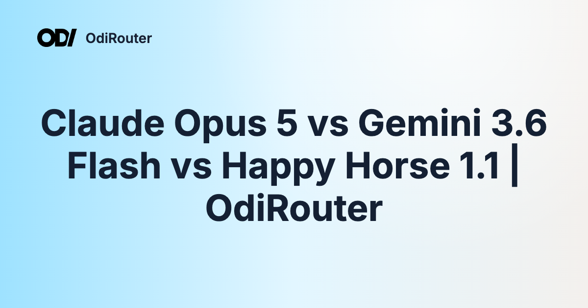 Claude Opus 5 vs Gemini 3.6 Flash vs Happy Horse 1.1 | OdiRouter