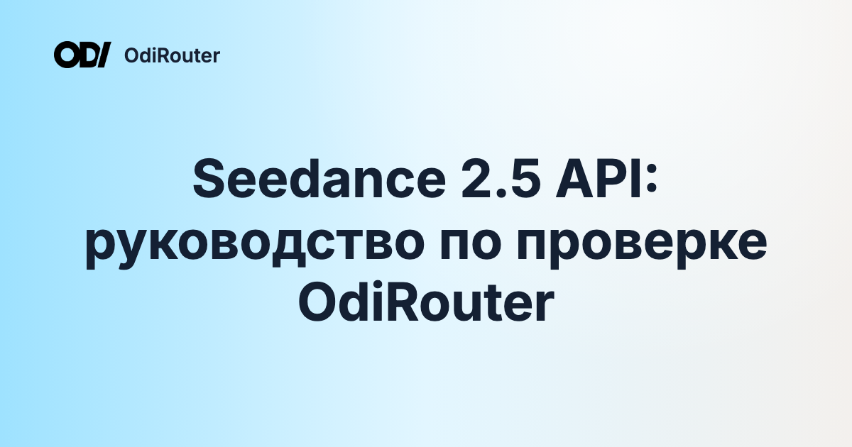 Seedance 2.5 API: руководство по проверке OdiRouter