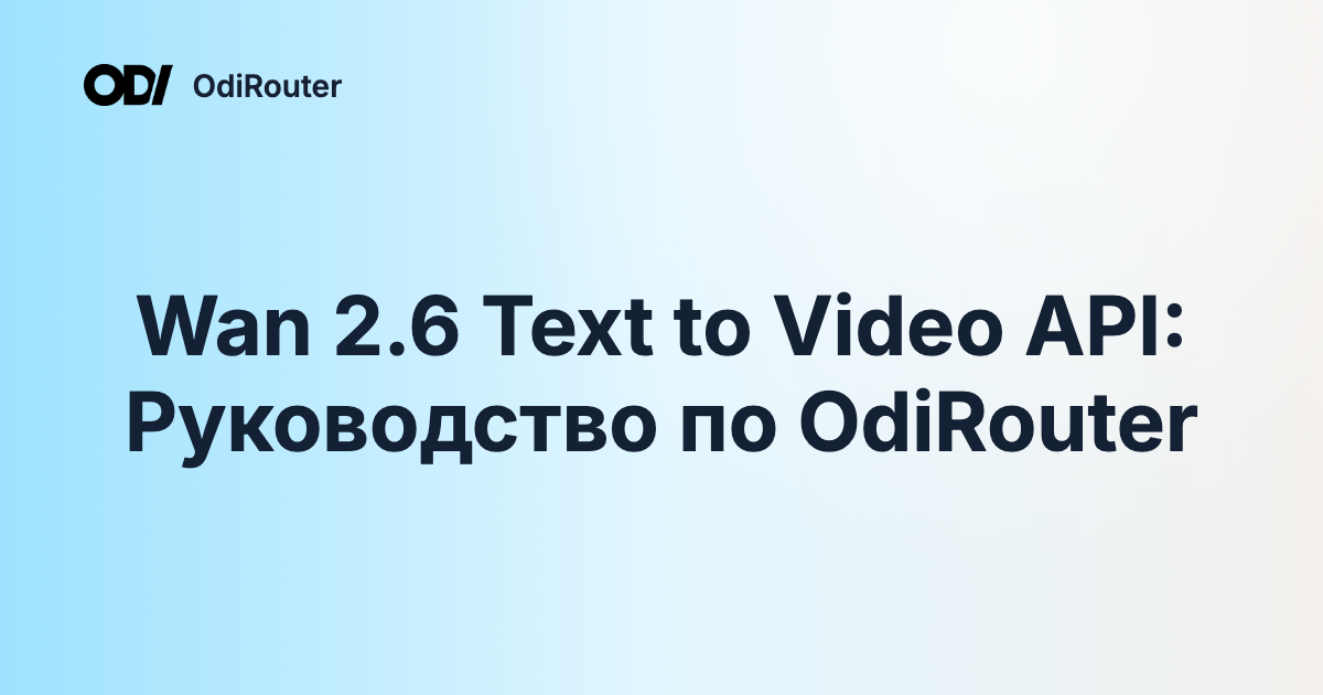 Wan 2.6 Text to Video API: Руководство по OdiRouter