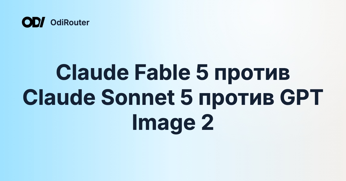 Claude Fable 5 против Claude Sonnet 5 против GPT Image 2