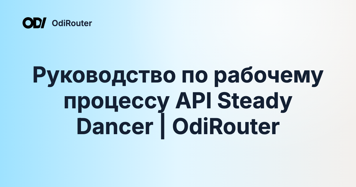 Руководство по рабочему процессу API Steady Dancer | OdiRouter