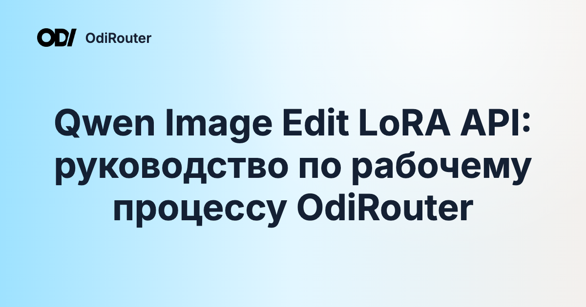 Qwen Image Edit LoRA API: руководство по рабочему процессу OdiRouter