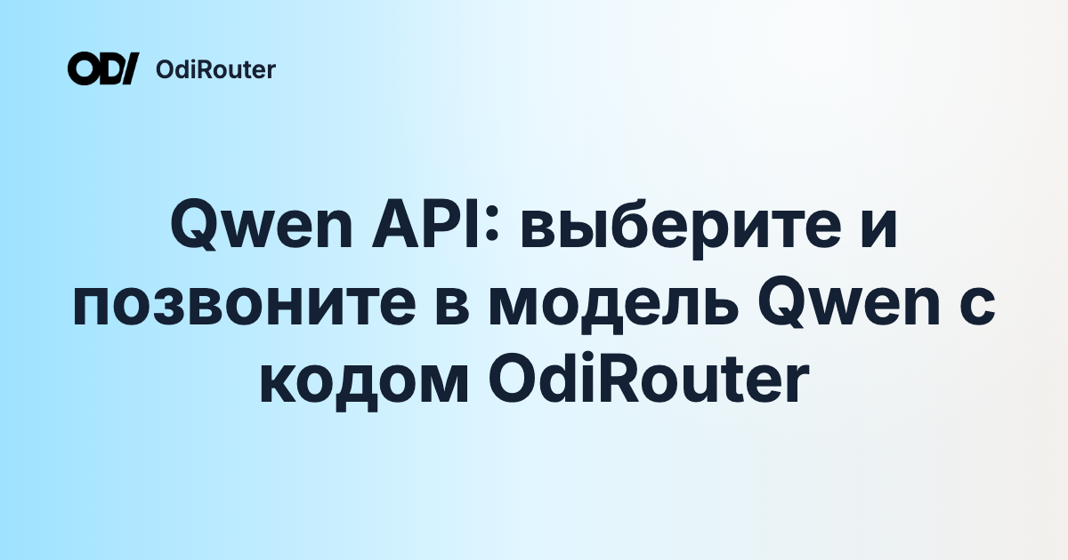 Qwen API: выберите и позвоните в модель Qwen с кодом OdiRouter